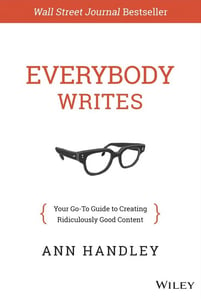Everybody Writes by Ann Handley is a guide to creating good content